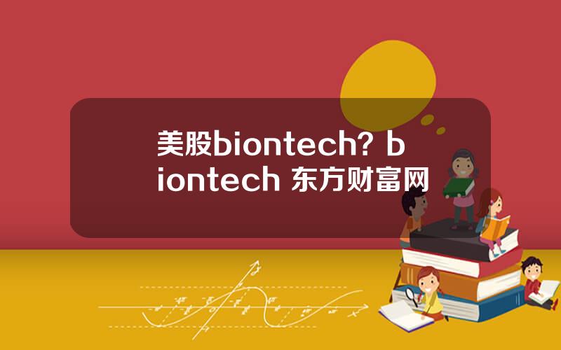 美股biontech？biontech 东方财富网